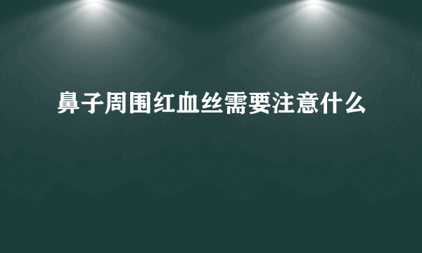 鼻子周围红血丝需要注意什么