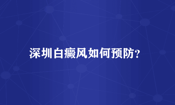 深圳白癜风如何预防？