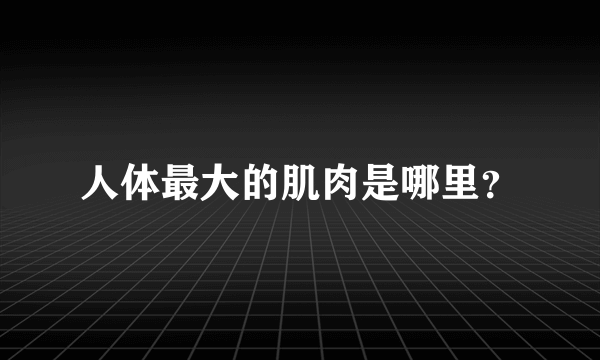 人体最大的肌肉是哪里？