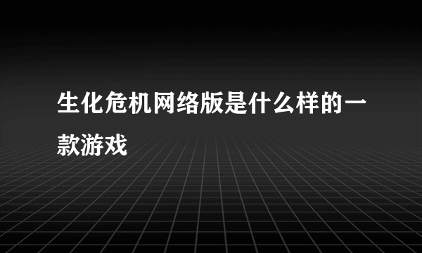 生化危机网络版是什么样的一款游戏