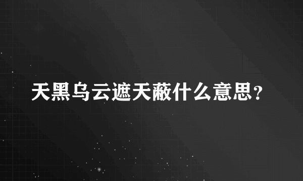 天黑乌云遮天蔽什么意思？