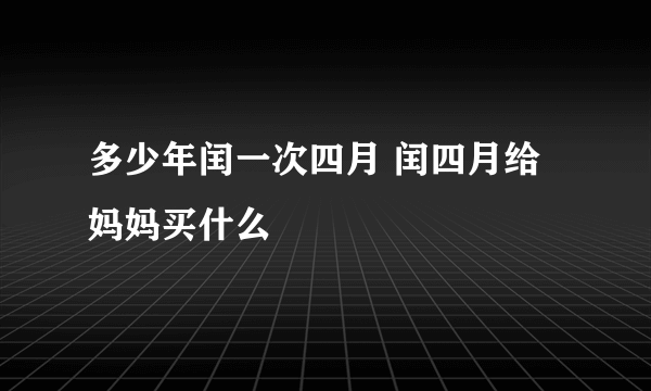 多少年闰一次四月 闰四月给妈妈买什么