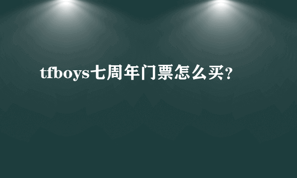 tfboys七周年门票怎么买？