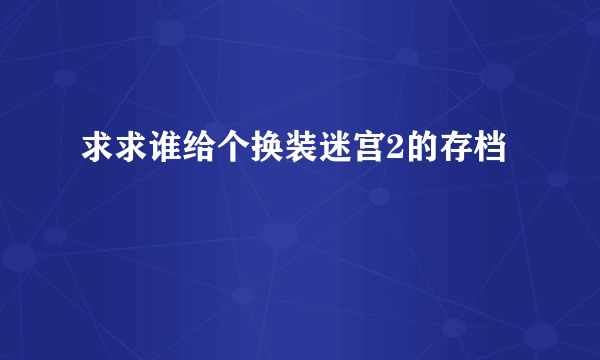 求求谁给个换装迷宫2的存档