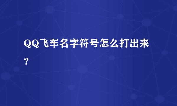 QQ飞车名字符号怎么打出来？