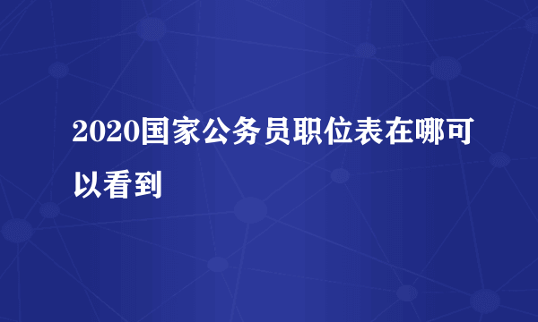 2020国家公务员职位表在哪可以看到