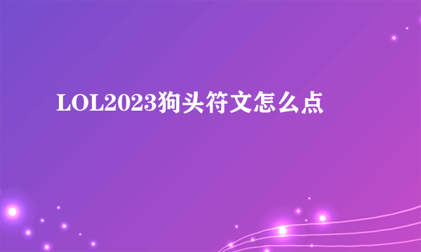 LOL2023狗头符文怎么点