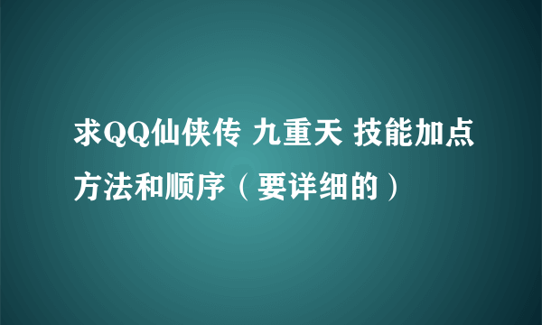 求QQ仙侠传 九重天 技能加点方法和顺序（要详细的）