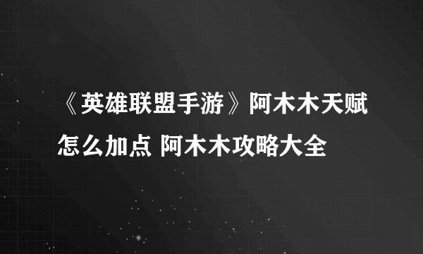 《英雄联盟手游》阿木木天赋怎么加点 阿木木攻略大全