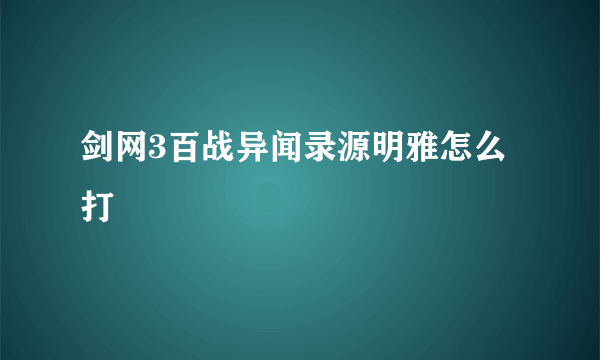 剑网3百战异闻录源明雅怎么打