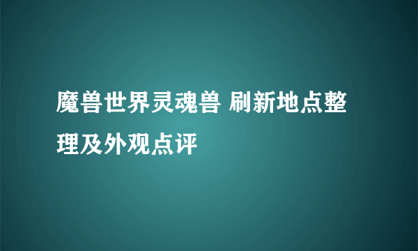 魔兽世界灵魂兽 刷新地点整理及外观点评