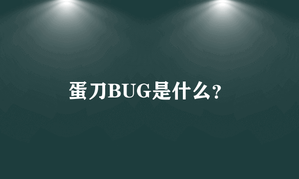 蛋刀BUG是什么？