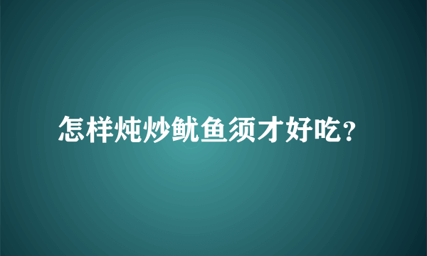 怎样炖炒鱿鱼须才好吃？