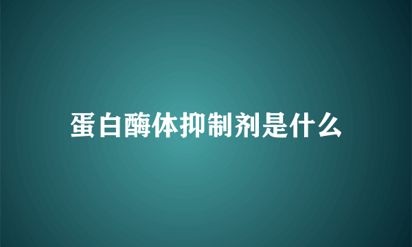 蛋白酶体抑制剂是什么