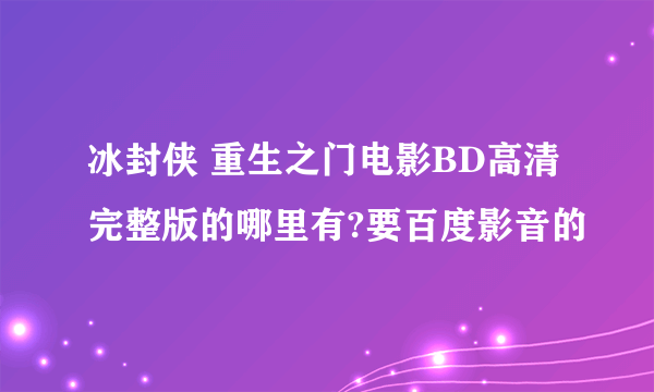 冰封侠 重生之门电影BD高清完整版的哪里有?要百度影音的