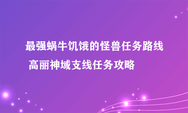 最强蜗牛饥饿的怪兽任务路线 高丽神域支线任务攻略