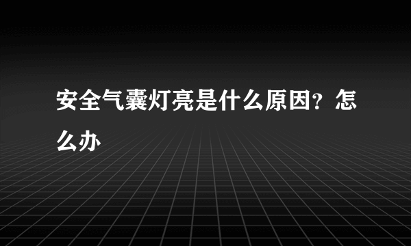 安全气囊灯亮是什么原因？怎么办