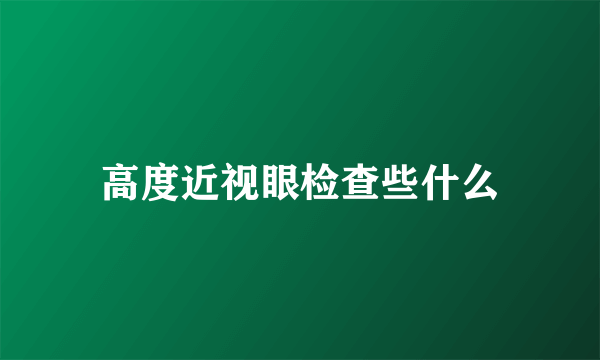 高度近视眼检查些什么