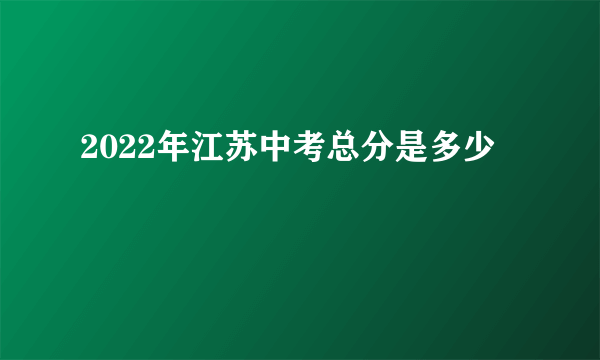 2022年江苏中考总分是多少