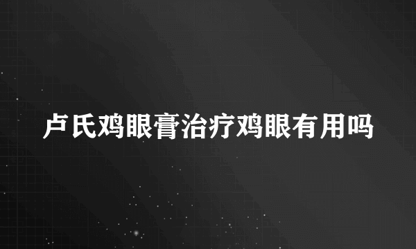 卢氏鸡眼膏治疗鸡眼有用吗