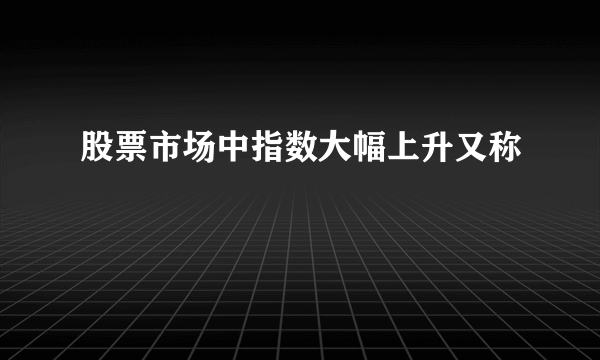 股票市场中指数大幅上升又称 