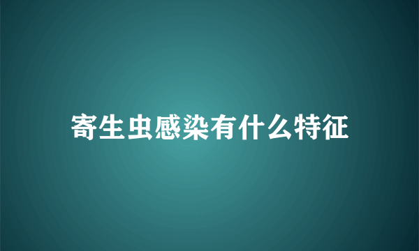 寄生虫感染有什么特征