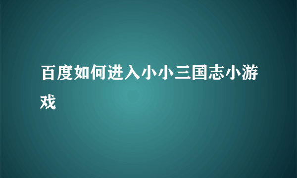 百度如何进入小小三国志小游戏