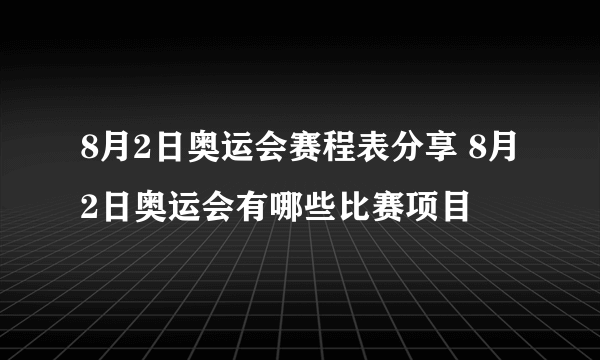 8月2日奥运会赛程表分享 8月2日奥运会有哪些比赛项目