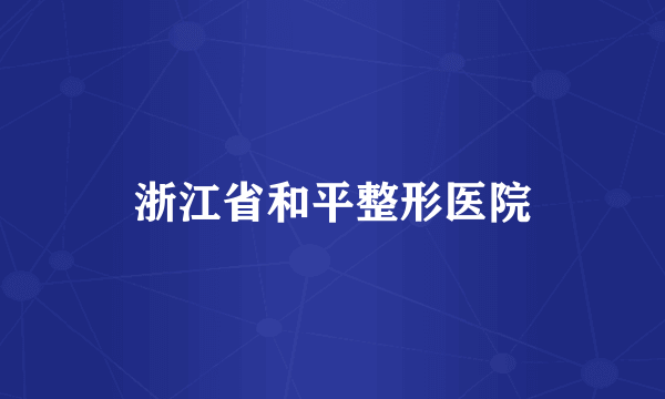 浙江省和平整形医院