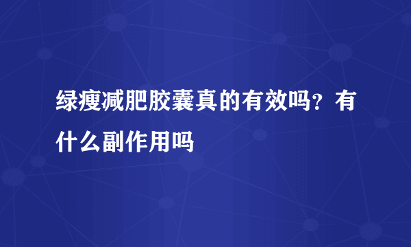 绿瘦减肥胶囊真的有效吗？有什么副作用吗