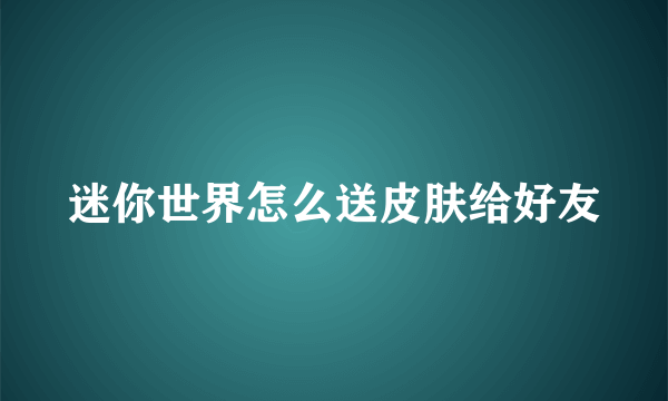 迷你世界怎么送皮肤给好友