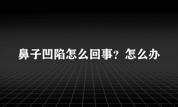 鼻子凹陷怎么回事？怎么办