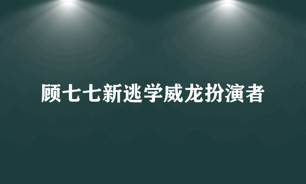 顾七七新逃学威龙扮演者