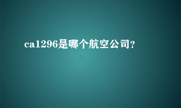 ca1296是哪个航空公司？