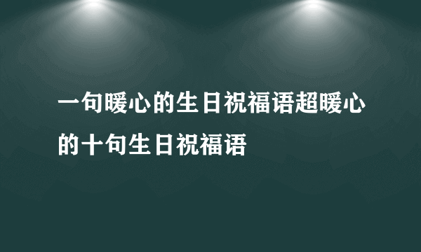 一句暖心的生日祝福语超暖心的十句生日祝福语