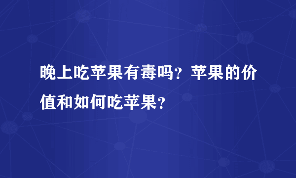 晚上吃苹果有毒吗？苹果的价值和如何吃苹果？