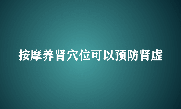 按摩养肾穴位可以预防肾虚