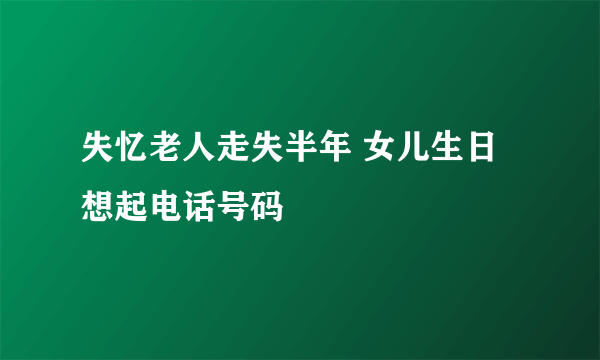 失忆老人走失半年 女儿生日想起电话号码