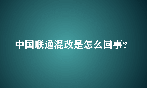 中国联通混改是怎么回事？