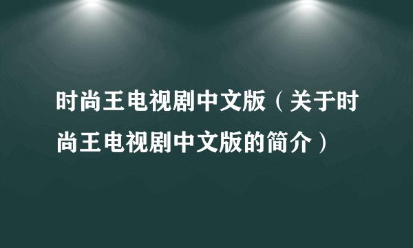 时尚王电视剧中文版（关于时尚王电视剧中文版的简介）