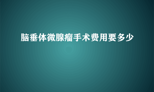 脑垂体微腺瘤手术费用要多少