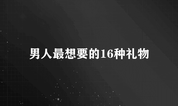 男人最想要的16种礼物