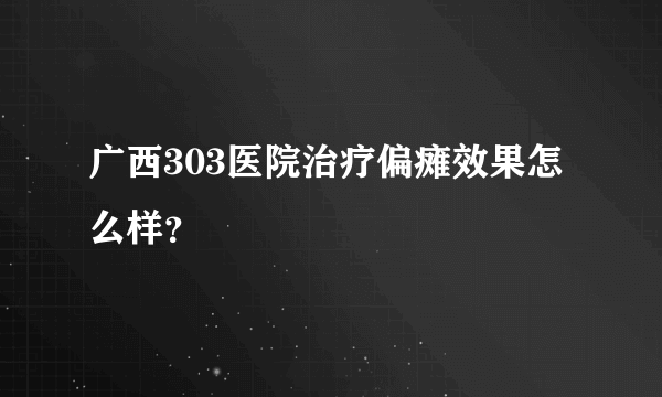 广西303医院治疗偏瘫效果怎么样？