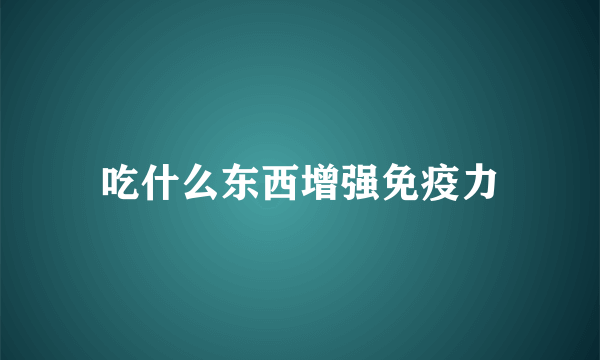 吃什么东西增强免疫力