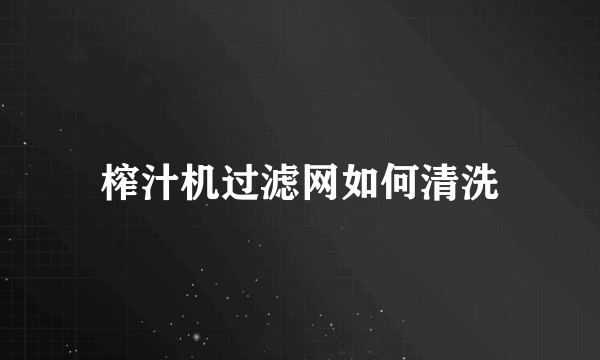 榨汁机过滤网如何清洗