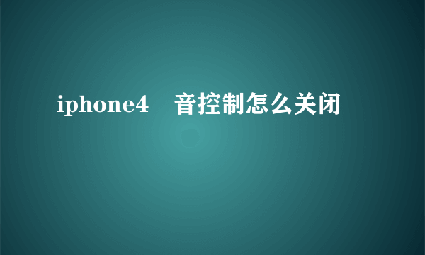 iphone4語音控制怎么关闭