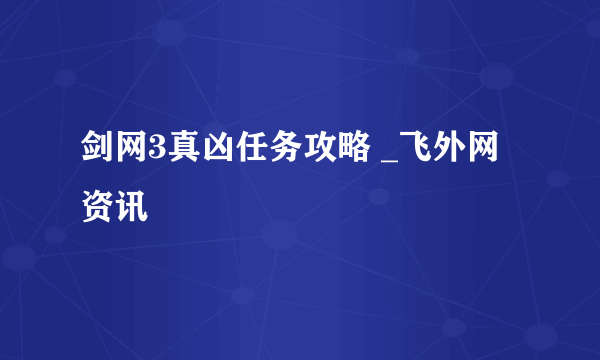 剑网3真凶任务攻略 _飞外网资讯