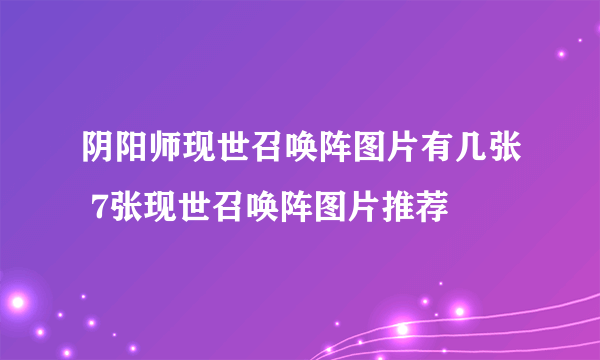 阴阳师现世召唤阵图片有几张 7张现世召唤阵图片推荐