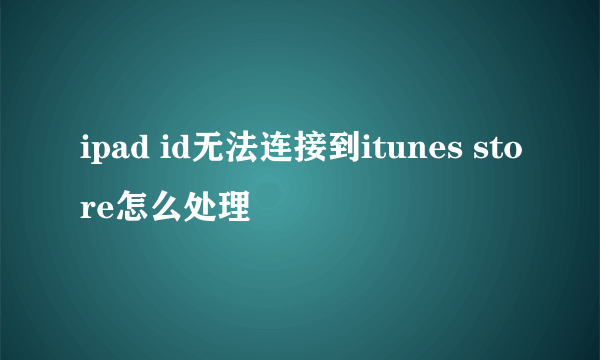 ipad id无法连接到itunes store怎么处理