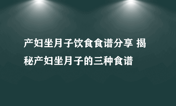 产妇坐月子饮食食谱分享 揭秘产妇坐月子的三种食谱